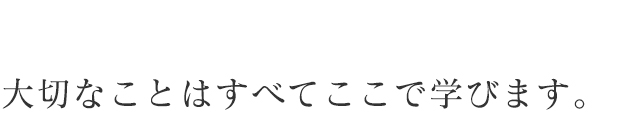 大切なことはすべてここで学びます。