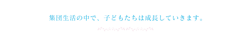 集団生活の中で、子どもたちは成長していきます。